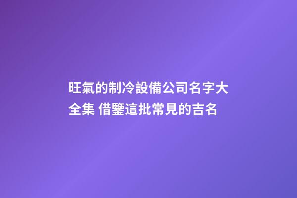 旺氣的制冷設備公司名字大全集 借鑒這批常見的吉名-第1張-公司起名-玄機派